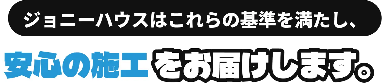 ジョニーハウスはこれらの基準を満たし、安心の施工をお届けします。